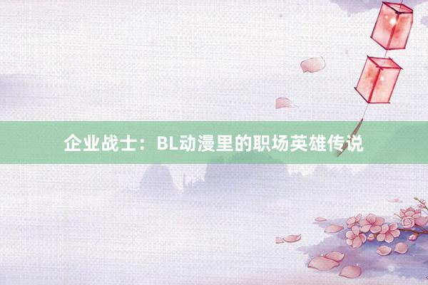 企业战士：BL动漫里的职场英雄传说