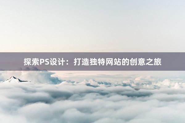 探索PS设计：打造独特网站的创意之旅