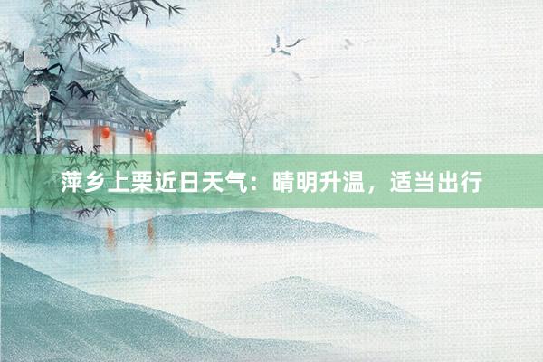 萍乡上栗近日天气：晴明升温，<a href=