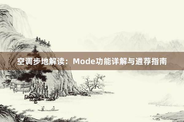 空调步地解读：Mode功能详解与遴荐指南